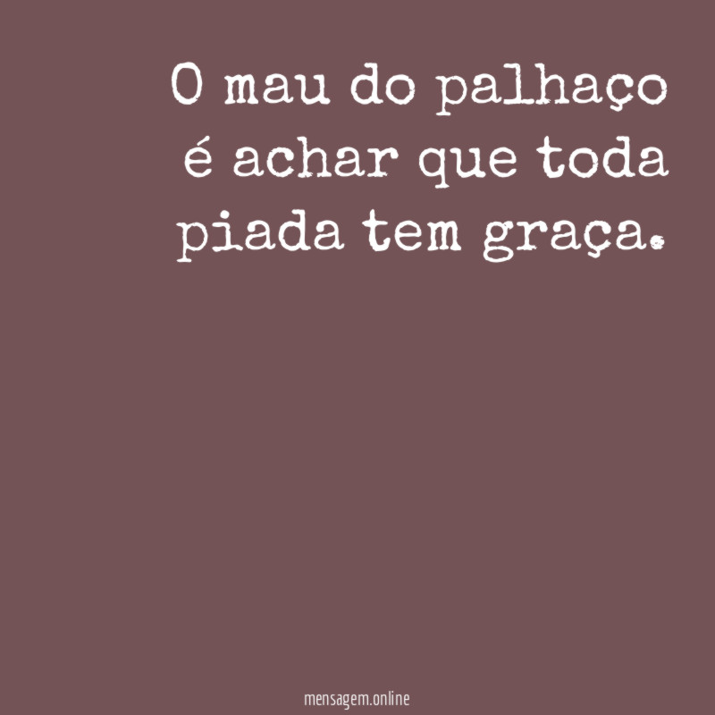 O mau do palhaço é achar que toda piada tem graça