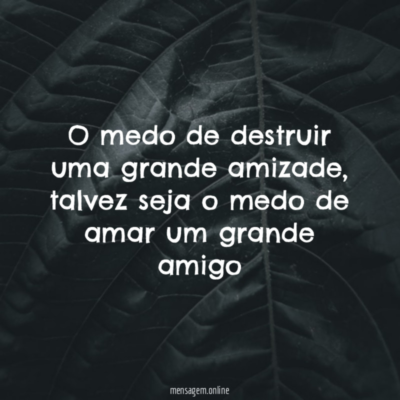 O medo de destruir uma grande amizade