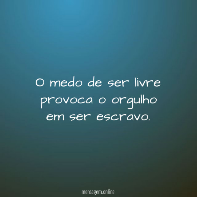 O medo de ser livre provoca o orgulho em ser escravo