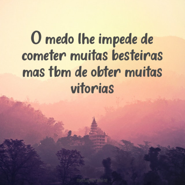 O medo lhe impede de cometer muitas besteiras