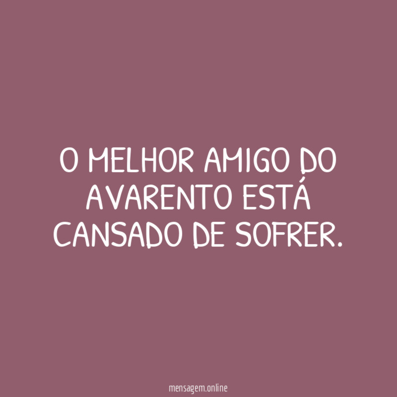 O melhor amigo do avarento está cansado de sofrer