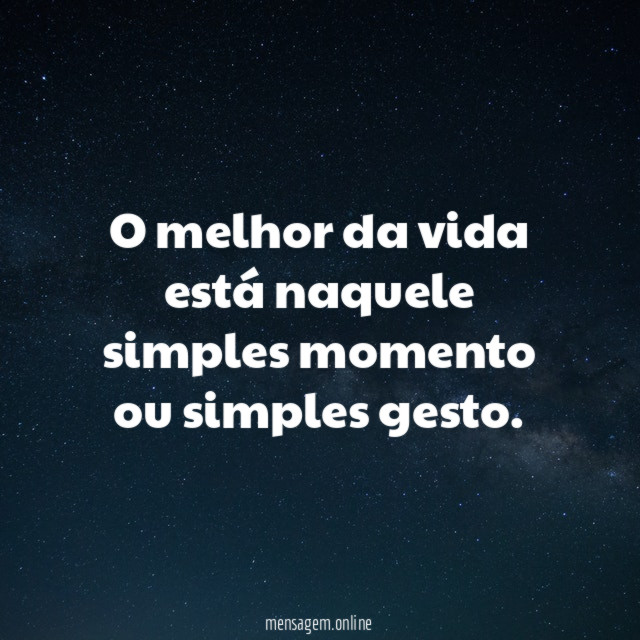 O melhor da vida está naquele simples momento ou simples gesto