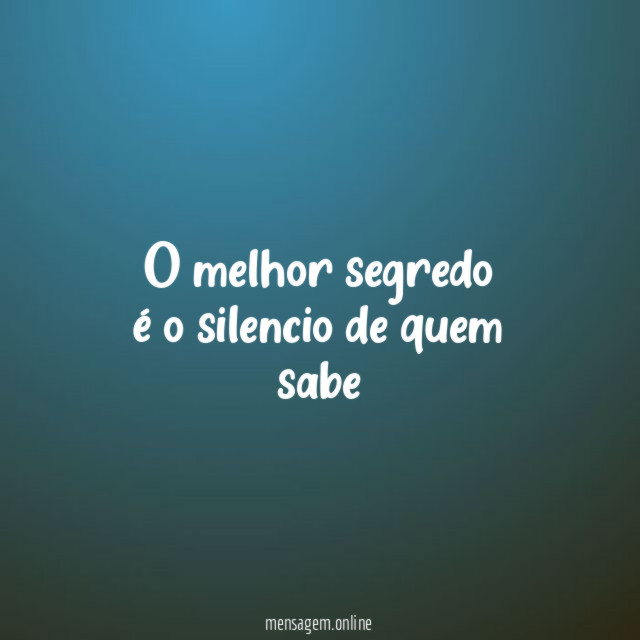 O melhor segredo é o silencio de quem sabe