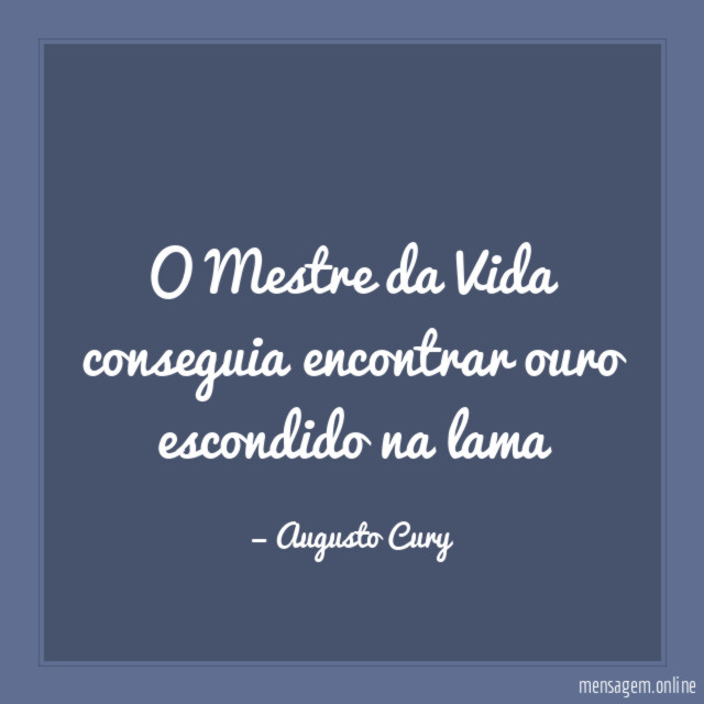 O Mestre da Vida conseguia encontrar ouro escondido na lama