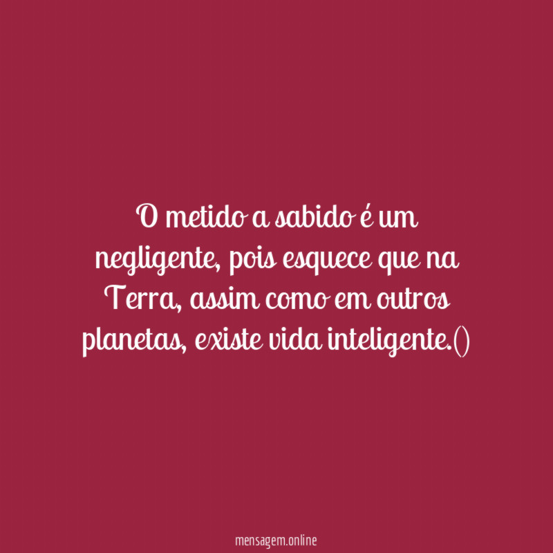 O metido a sabido é um negligente
