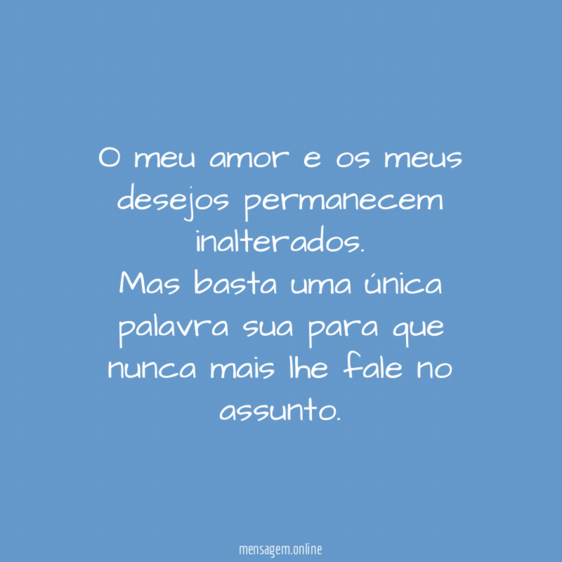 O meu amor e os meus desejos permanecem inalterados