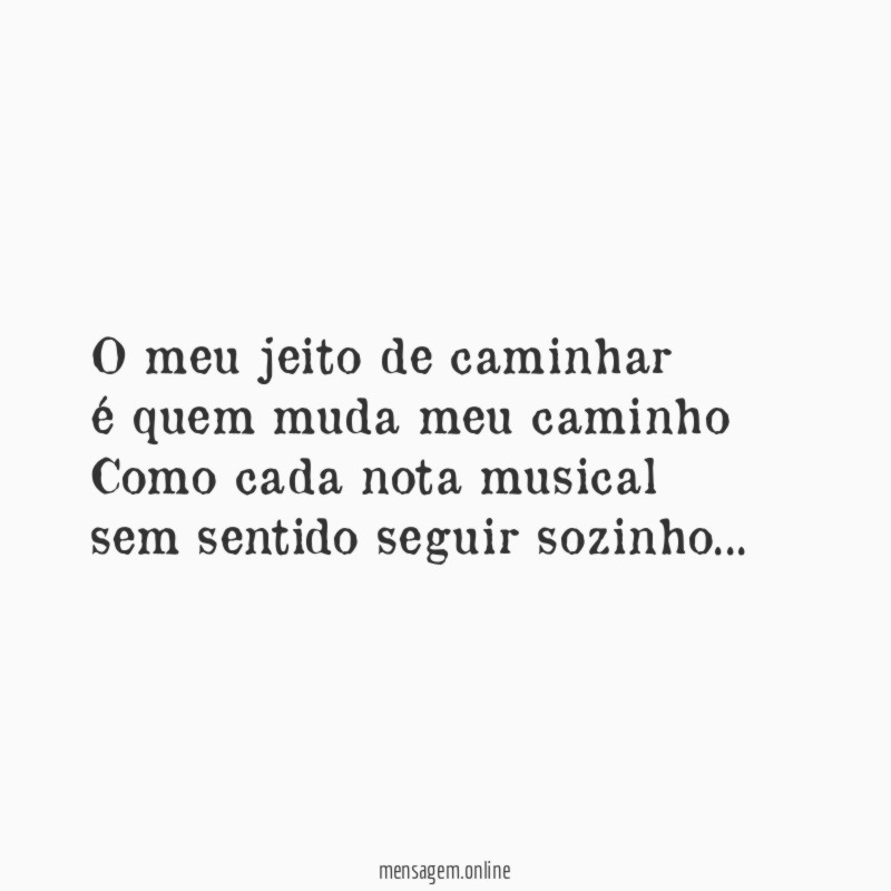 O meu jeito de caminhar
é quem muda meu caminho
Como cada nota musical
sem sentido seguir sozinho…