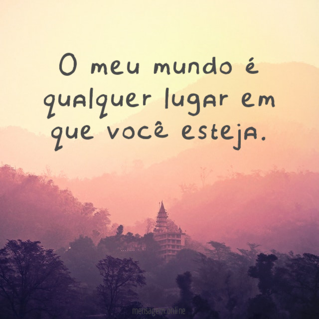 O meu mundo é qualquer lugar em que você esteja