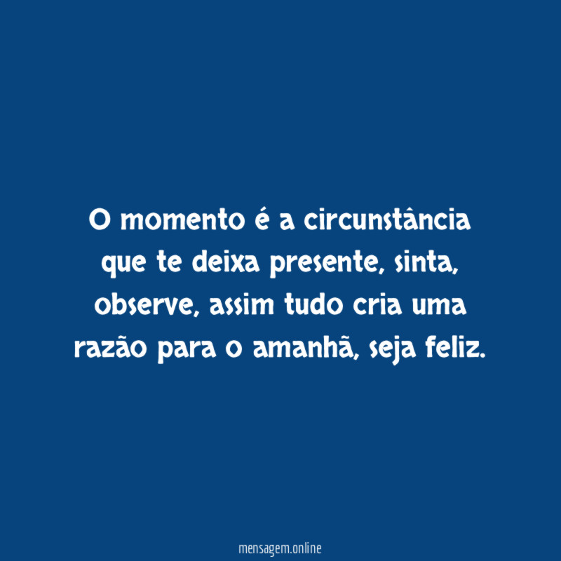 O momento é a circunstância que te deixa presente