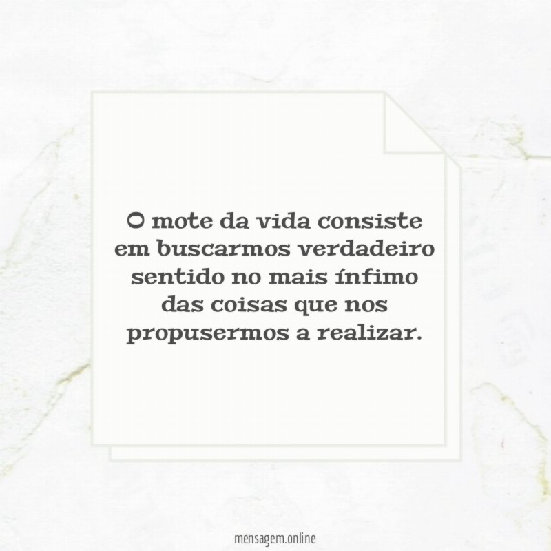 O mote da vida consiste em buscarmos verdadeiro