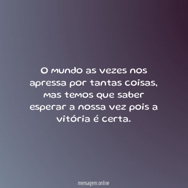 O mundo as vezes nos apressa por tantas coisas
