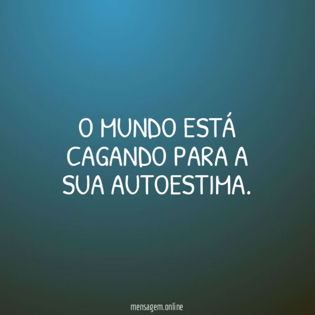 O mundo está cagando para a sua autoestima