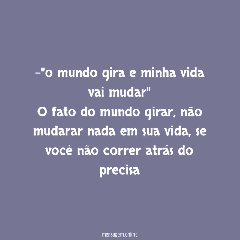 -"o mundo gira e minha vida vai mudar"