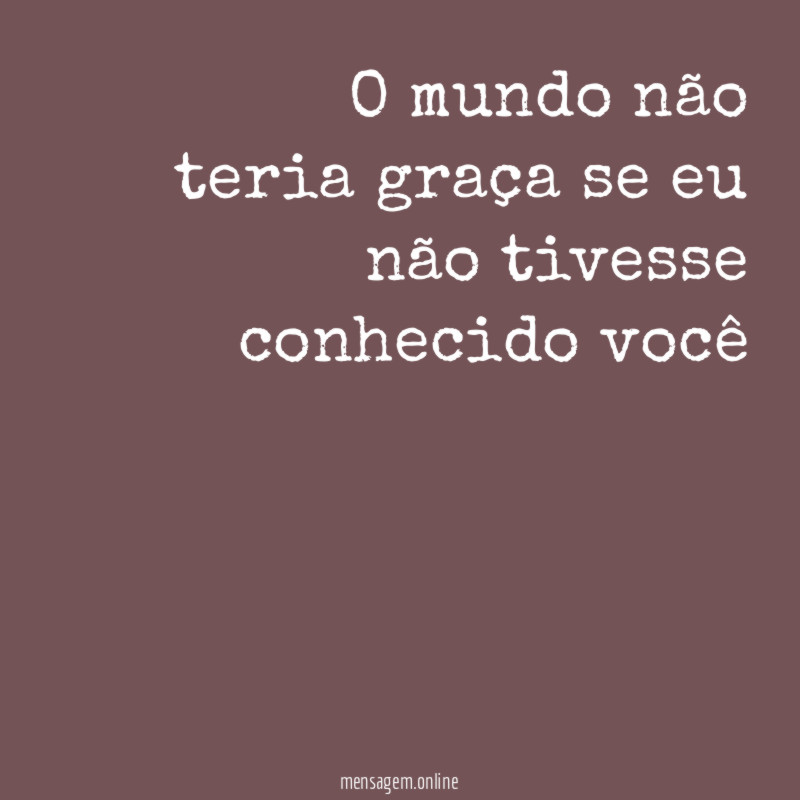 O mundo não teria graça se eu