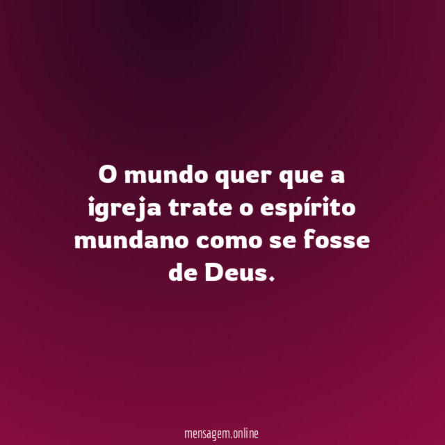 O mundo quer que a igreja trate
