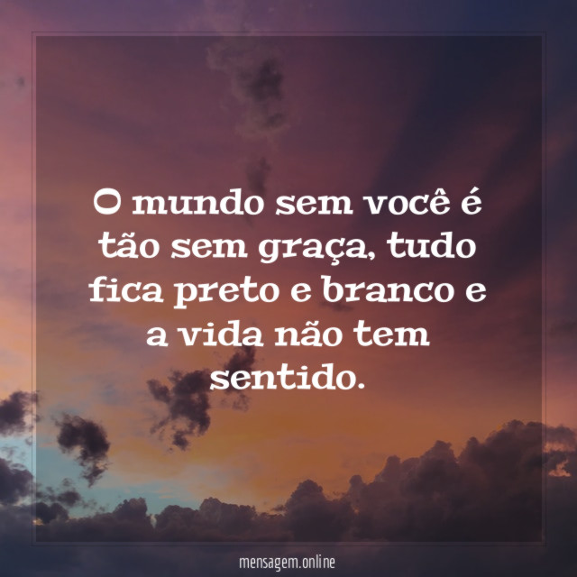 O mundo sem você é tão sem graça