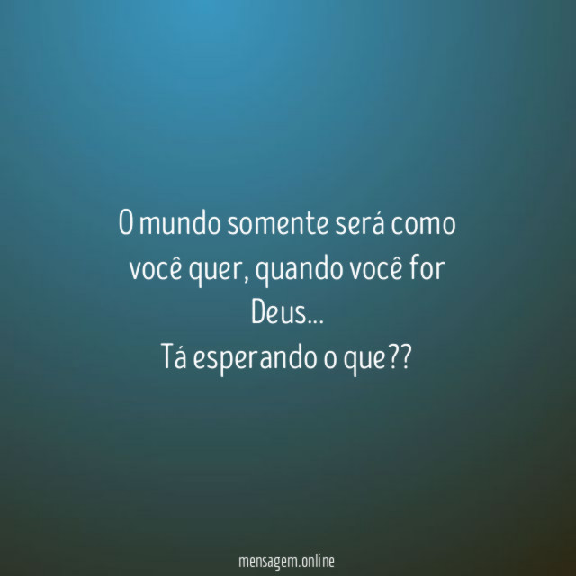 O mundo somente será como você quer