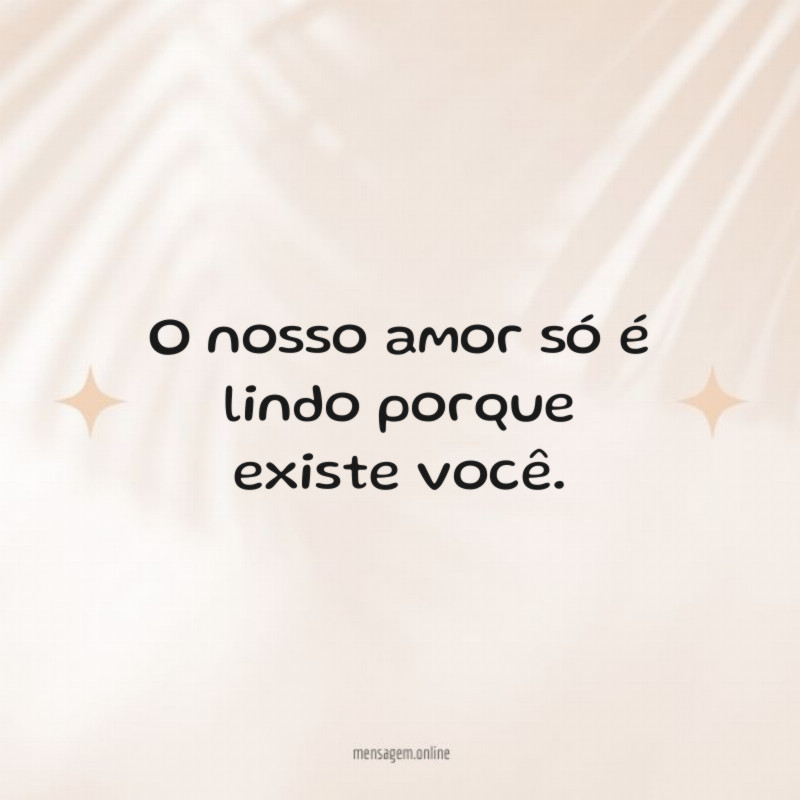 O nosso amor só é lindo porque existe você