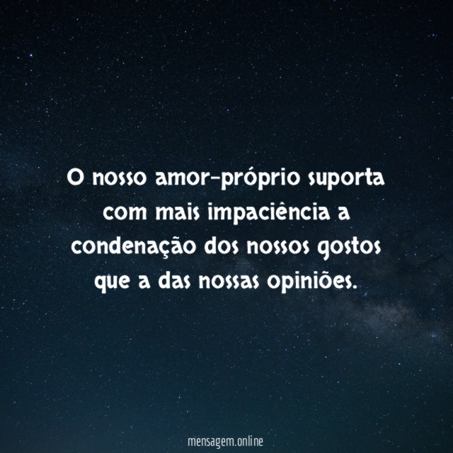 O nosso amor-próprio suporta com mais impaciência a
