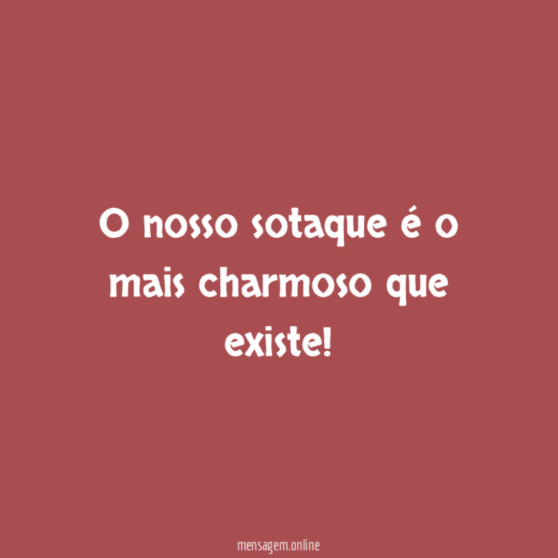 O nosso sotaque é o mais charmoso que existe