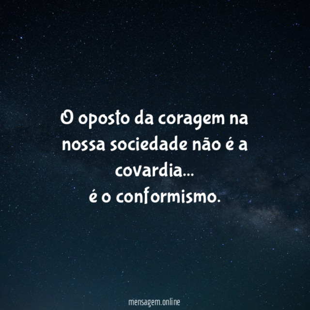 O oposto da coragem na nossa sociedade não é a covardia
