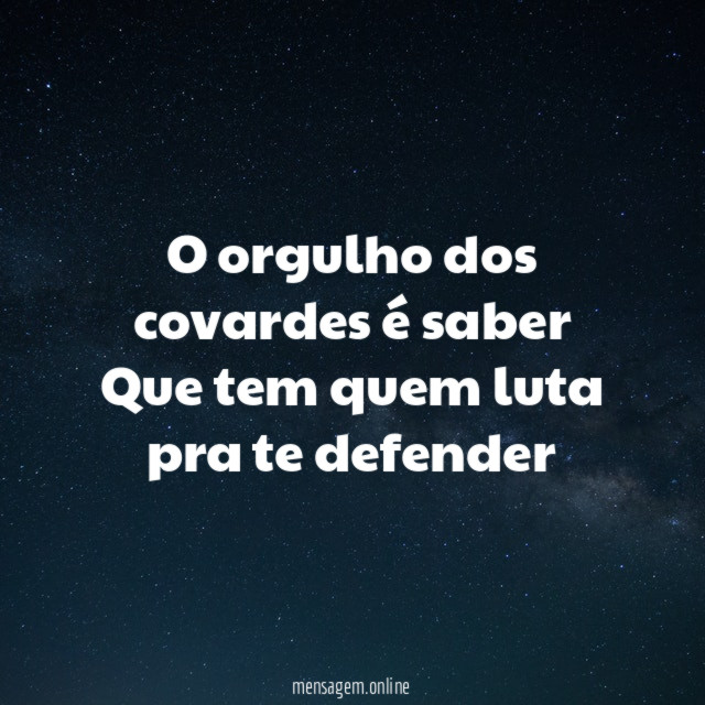 O orgulho dos covardes é saber Que tem quem luta pra te defender