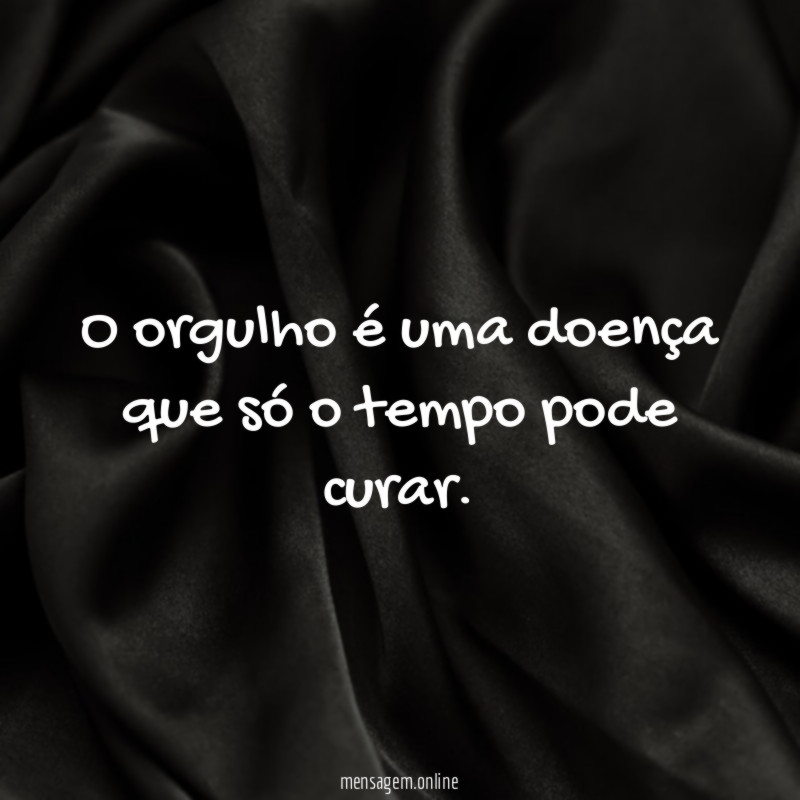 O orgulho é uma doença que só o tempo pode curar