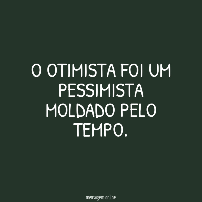 O otimista foi um pessimista moldado pelo tempo