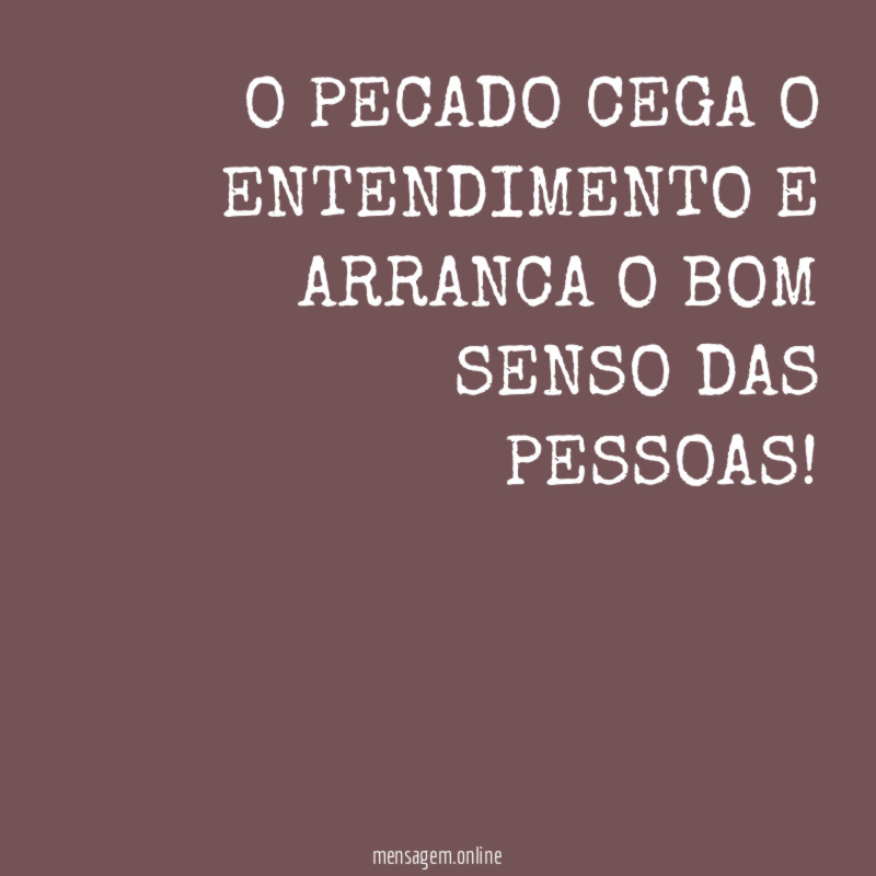 O PECADO CEGA O ENTENDIMENTO E ARRANCA O BOM SENSO DAS PESSOAS