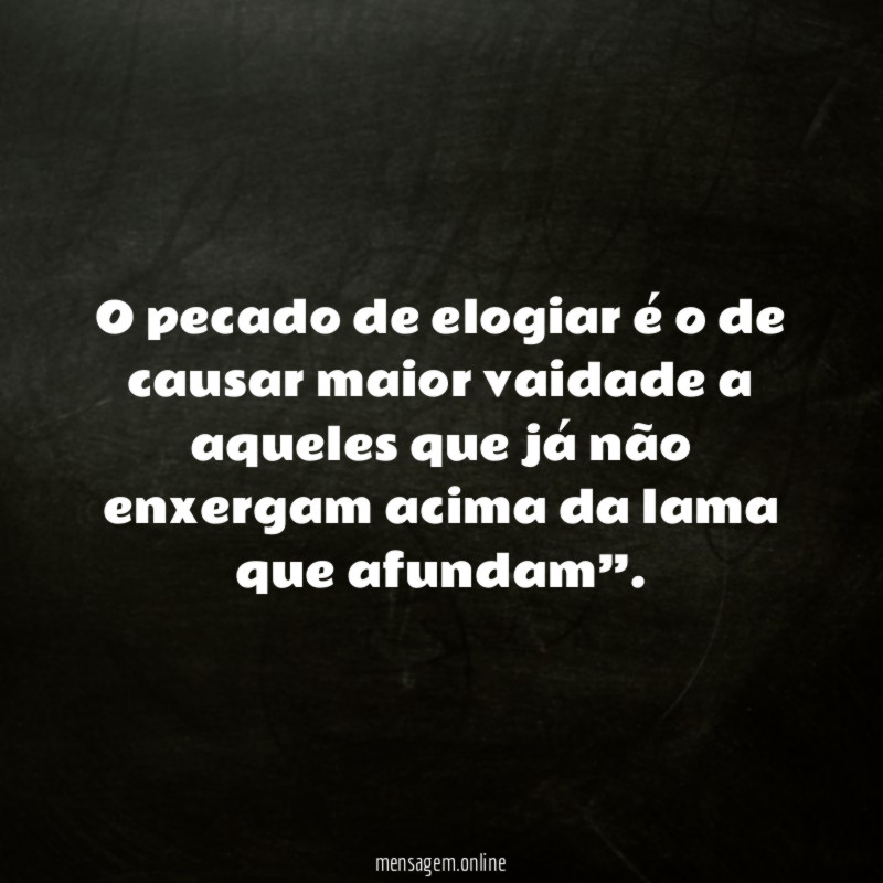 O pecado de elogiar é o de causar