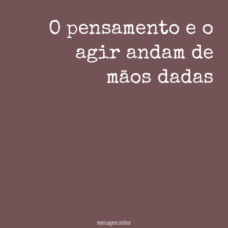 O pensamento e o agir andam de mãos dadas