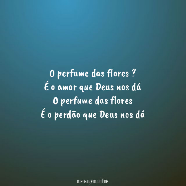 O perfume das flores ? É o amor que