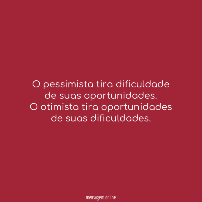O pessimista tira dificuldade de suas oportunidades