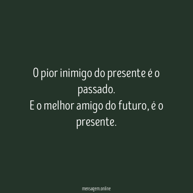 O pior inimigo do presente é o passado
