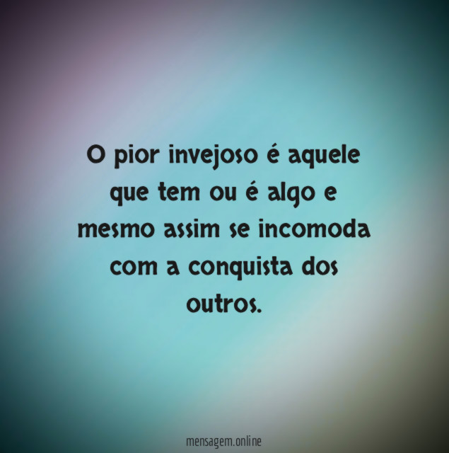 O pior invejoso é aquele que tem ou