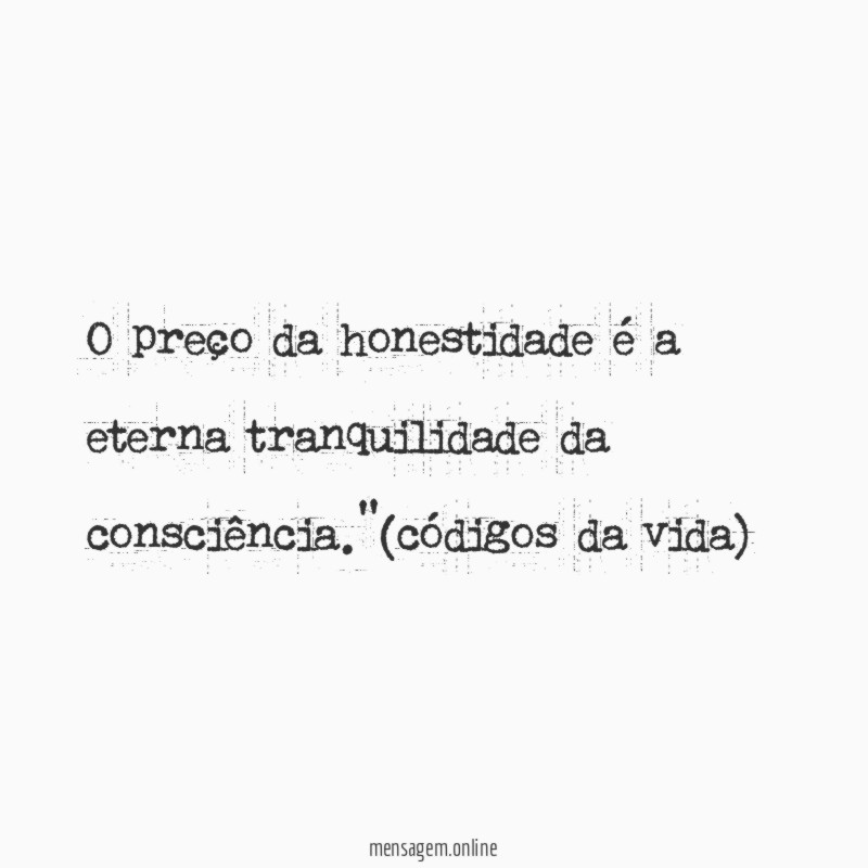 O preço da honestidade é a eterna tranquilidade da consciência