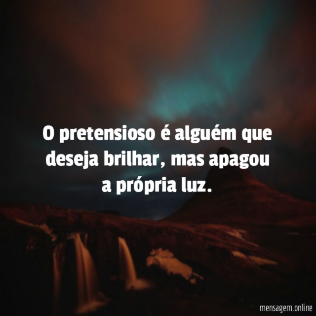 O pretensioso é alguém que deseja brilhar
