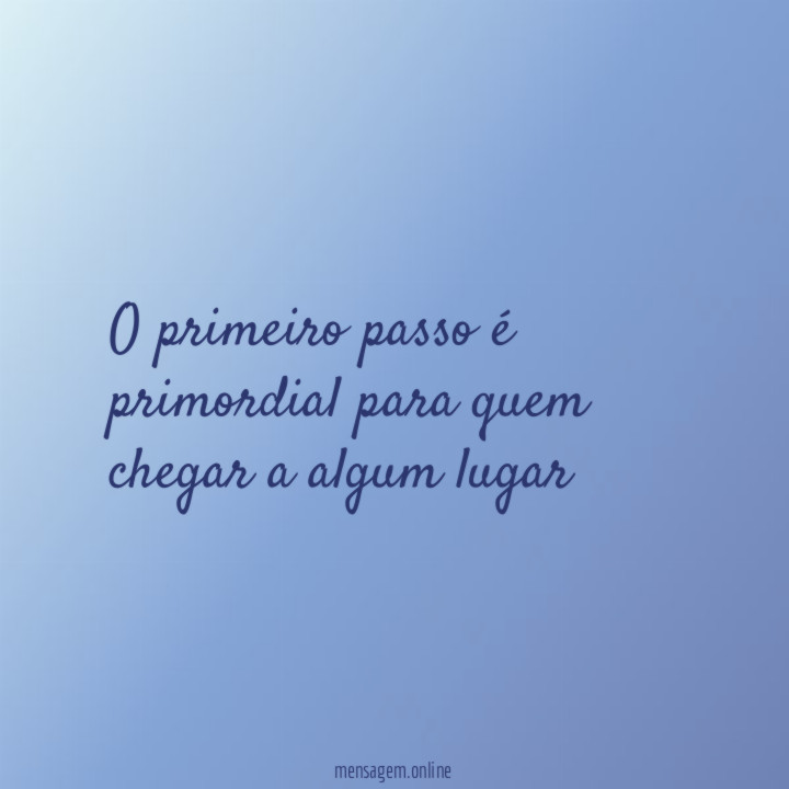 O primeiro passo é primordial para quem chegar a algum lugar