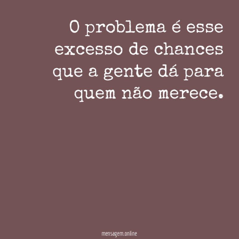 O problema é esse excesso de chances que