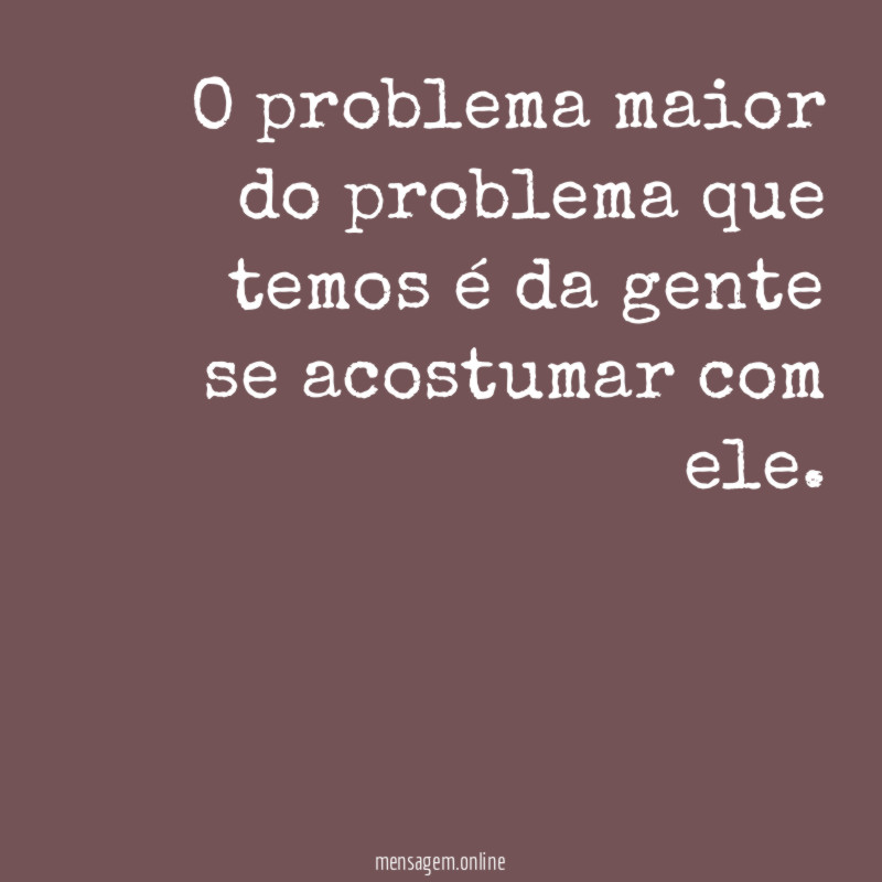 O problema maior do problema que temos é