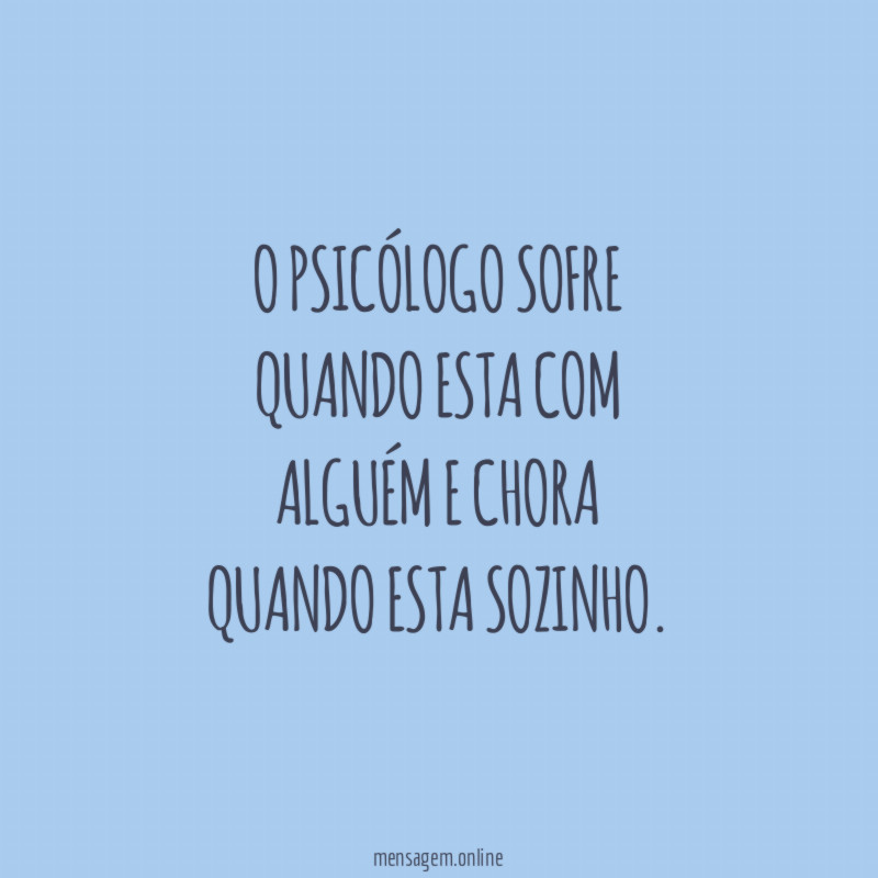 O psicólogo sofre quando esta com alguém e chora quando esta
