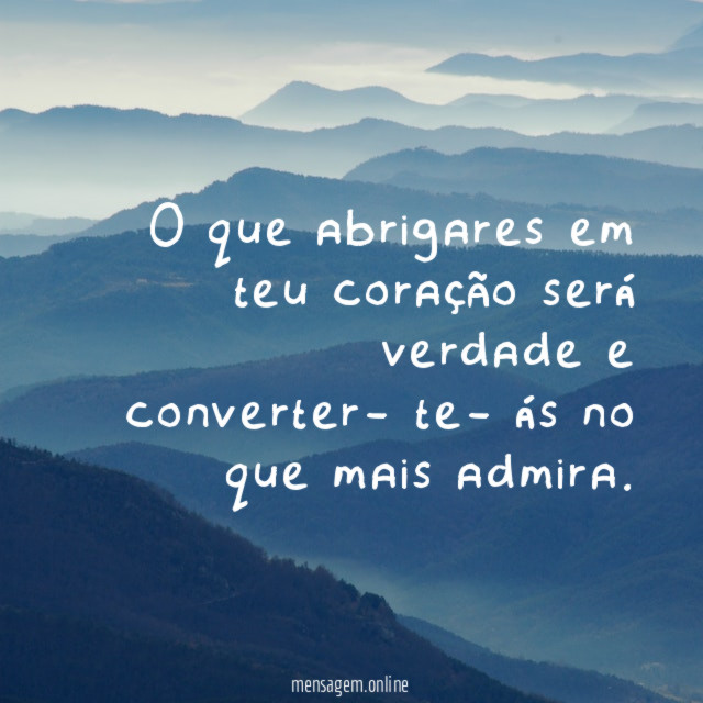 O que abrigares em teu coração será verdade