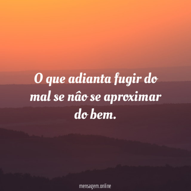 O que adianta fugir do mal se nâo