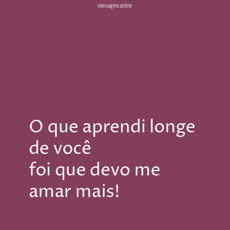 O que aprendi longe de você foi que devo me amar mais