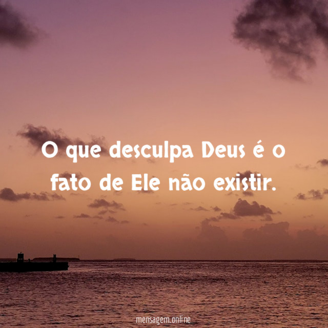 O que desculpa Deus é o fato de Ele não existir