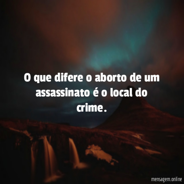O que difere o aborto de um assassinato é o local do crime