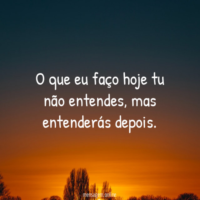 O que eu faço hoje tu não entendes