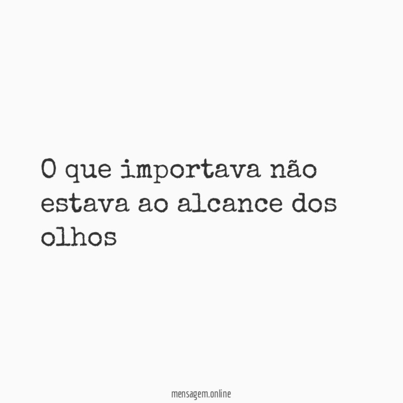 O que importava não estava ao alcance dos olhos