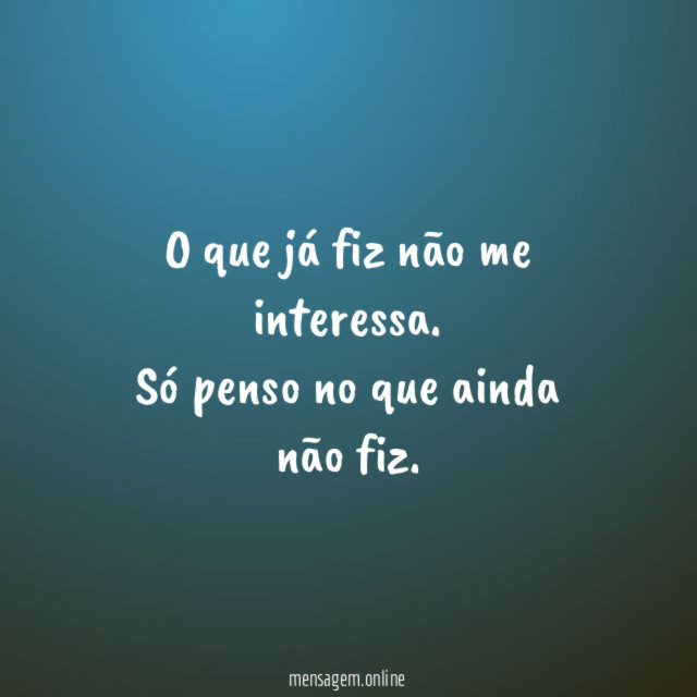 O que já fiz não me interessa