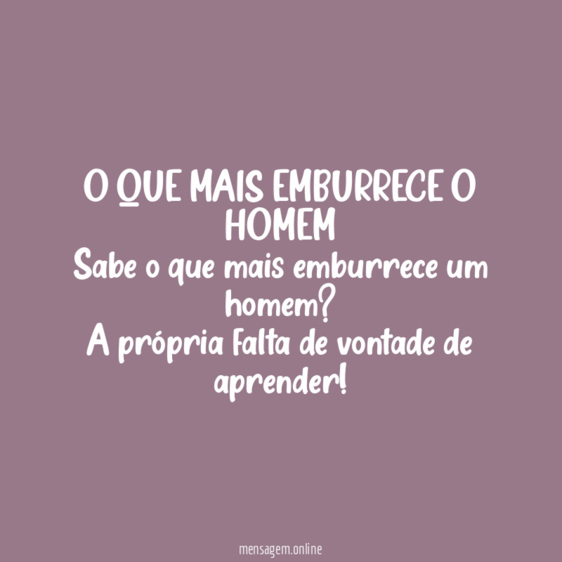 O QUE MAIS EMBURRECE O HOMEM